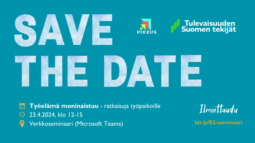 Save the date! Työelämä moninaistuu - ratkaisuja työpaikoille -verkkoseminaari 23.4.2024, klo 12-15. Ilmoittaudu bit.ly/E2-seminaari. Pikeus ja Tulevaisuuden Suomen tekijät -logot.